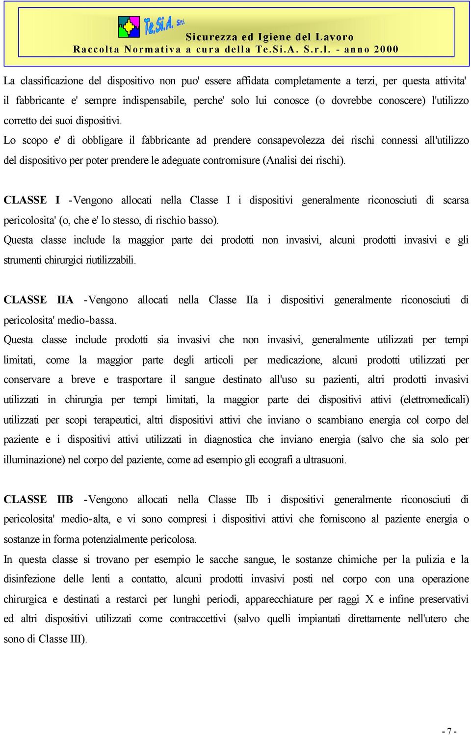 Lo scopo e' di obbligare il fabbricante ad prendere consapevolezza dei rischi connessi all'utilizzo del dispositivo per poter prendere le adeguate contromisure (Analisi dei rischi).