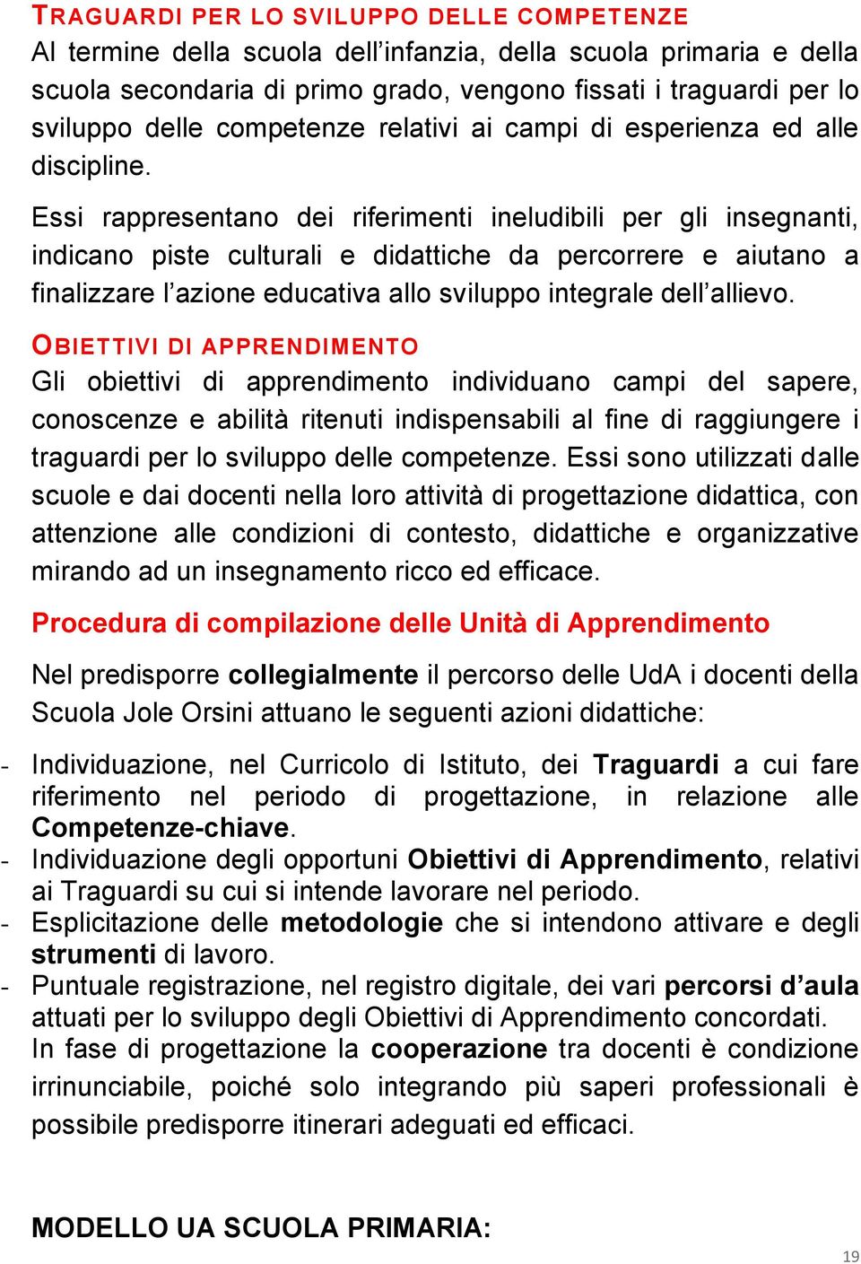 Essi rappresentano dei riferimenti ineludibili per gli insegnanti, indicano piste culturali e didattiche da percorrere e aiutano a finalizzare l azione educativa allo sviluppo integrale dell allievo.