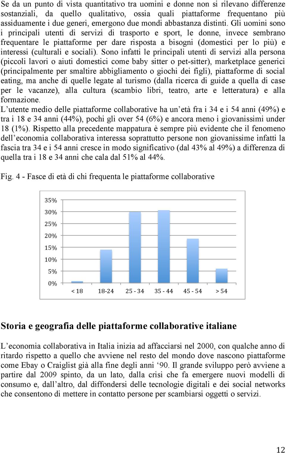 Gli uomini sono i principali utenti di servizi di trasporto e sport, le donne, invece sembrano frequentare le piattaforme per dare risposta a bisogni (domestici per lo più) e interessi (culturali e