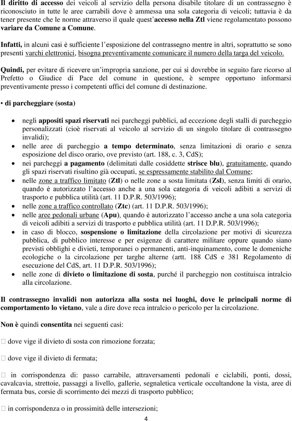 Infatti, in alcuni casi è sufficiente l esposizione del contrassegno mentre in altri, soprattutto se sono presenti varchi elettronici, bisogna preventivamente comunicare il numero della targa del