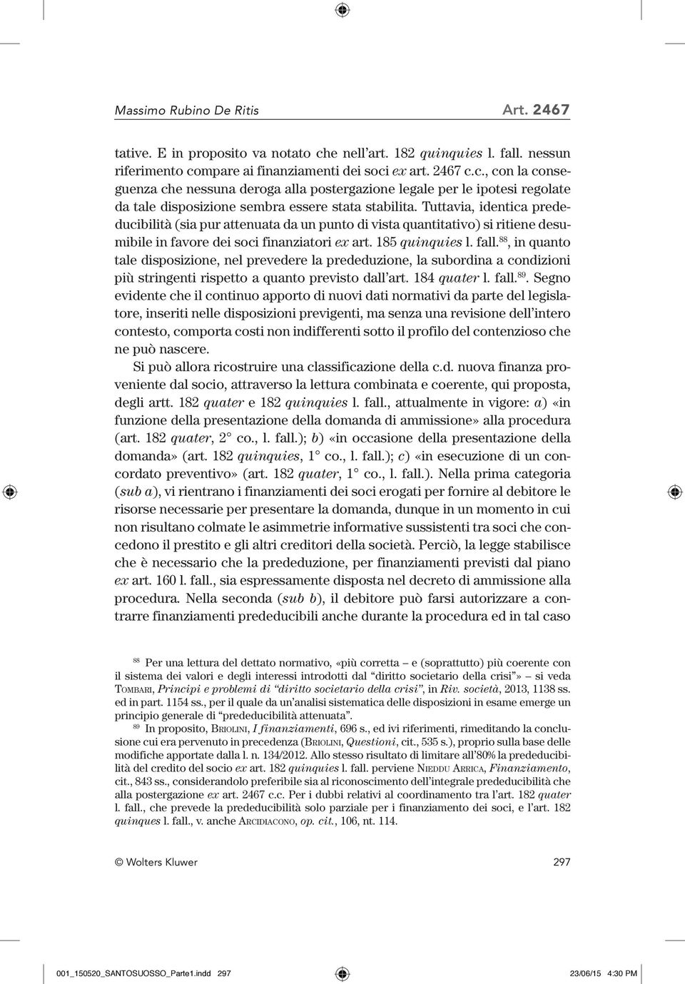 Tuttavia, identica prededucibilità (sia pur attenuata da un punto di vista quantitativo) si ritiene desumibile in favore dei soci finanziatori ex art. 185 quinquies l. fall.