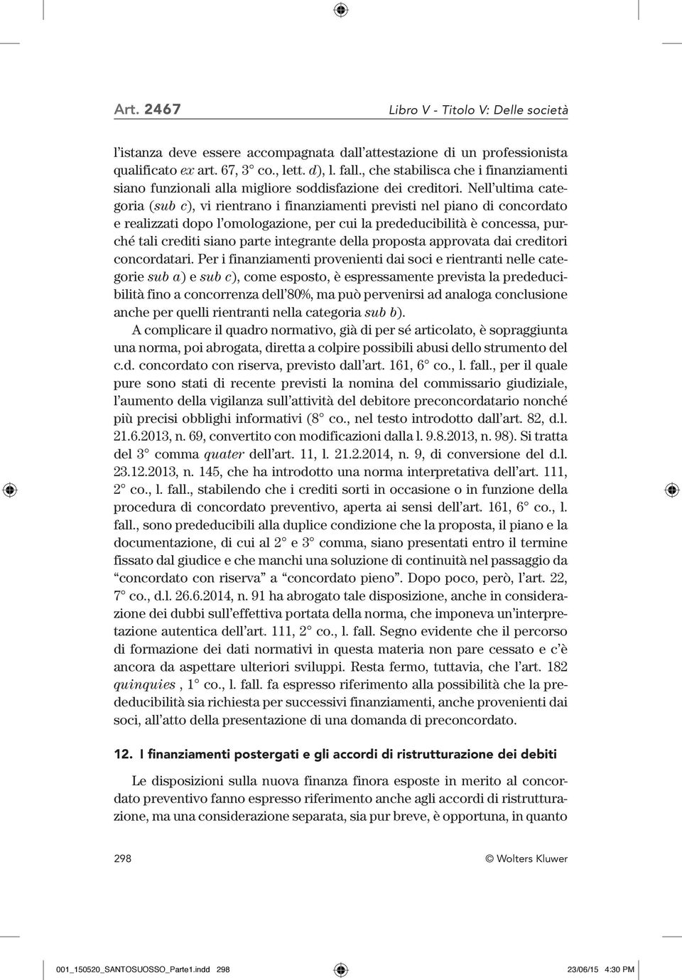 Nell ultima categoria (sub c), vi rientrano i finanziamenti previsti nel piano di concordato e realizzati dopo l omologazione, per cui la prededucibilità è concessa, purché tali crediti siano parte