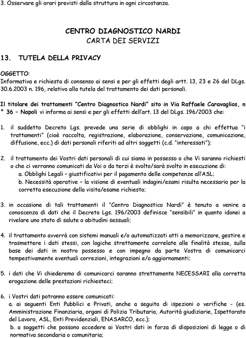 Il titolare dei trattamenti Centro Diagnostico Nardi sito in Via Raffaele Caravaglios, n 36 Napoli vi informa ai sensi e per gli effetti dell art. 13 del DLgs. 196/2003 che: 1.