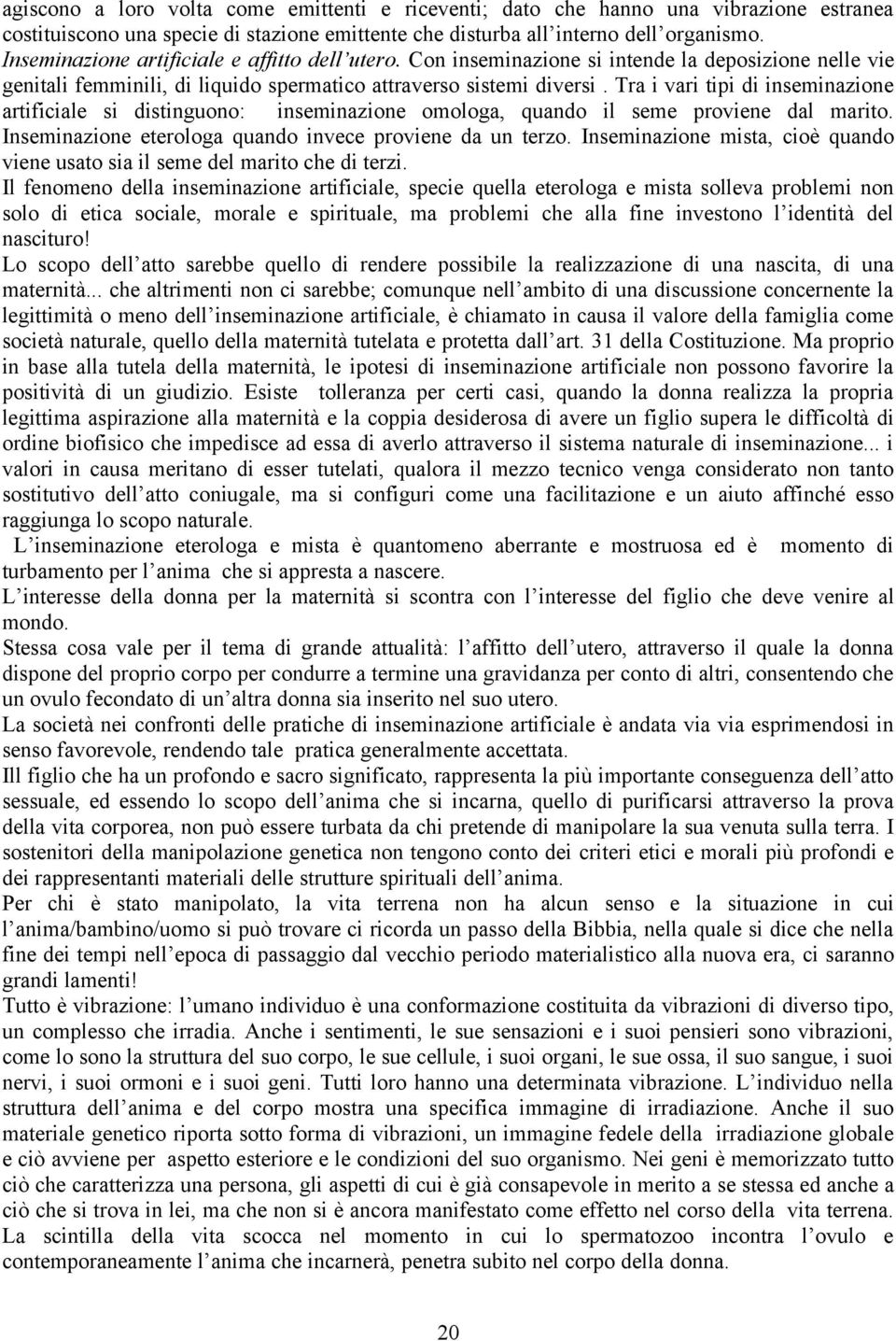 Tra i vari tipi di inseminazione artificiale si distinguono: inseminazione omologa, quando il seme proviene dal marito. Inseminazione eterologa quando invece proviene da un terzo.