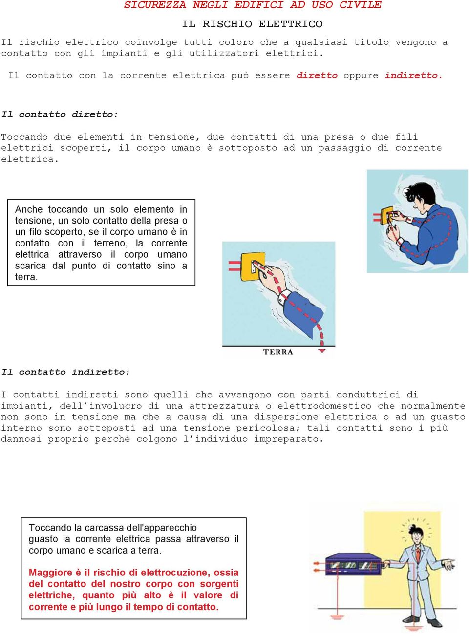 Il contatto diretto: Toccando due elementi in tensione, due contatti di una presa o due fili elettrici scoperti, il corpo umano è sottoposto ad un passaggio di corrente elettrica.