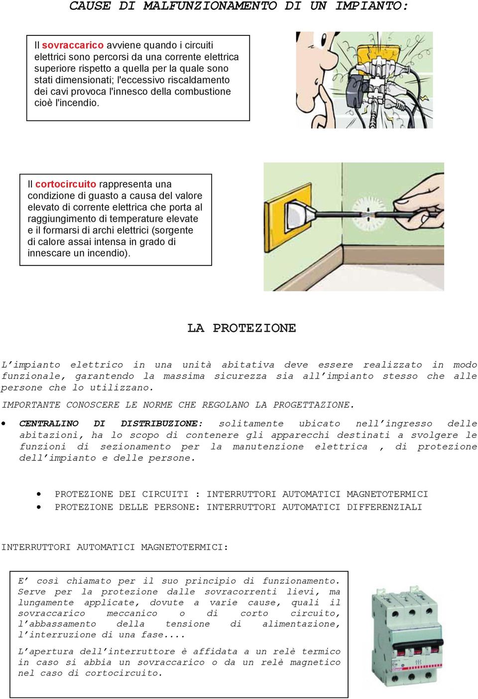 Il cortocircuito rappresenta una condizione di guasto a causa del valore elevato di corrente elettrica che porta al raggiungimento di temperature elevate e il formarsi di archi elettrici (sorgente di