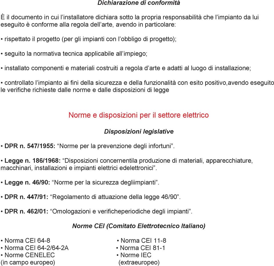 luogo di installazione; controllato l impianto ai fini della sicurezza e della funzionalità con esito positivo,avendo eseguito le verifiche richieste dalle norme e dalle disposizioni di legge Norme e