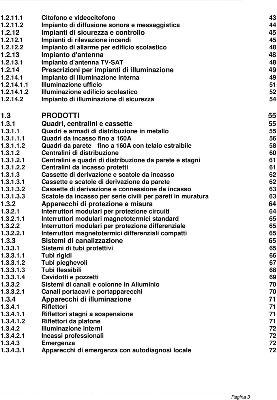 2.14.1.2 Illuminazione edificio scolastico 52 1.2.14.2 Impianto di illuminazione di sicurezza 54 1.3 PRODOTTI 55 1.3.1 Quadri, centralini e cassette 55 1.3.1.1 Quadri e armadi di distribuzione in metallo 55 1.