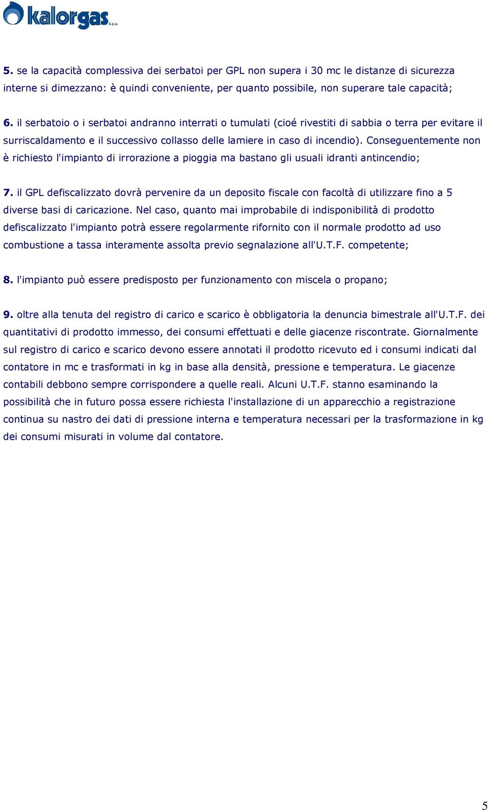 Conseguentemente non è richiesto l'impianto di irrorazione a pioggia ma bastano gli usuali idranti antincendio; 7.