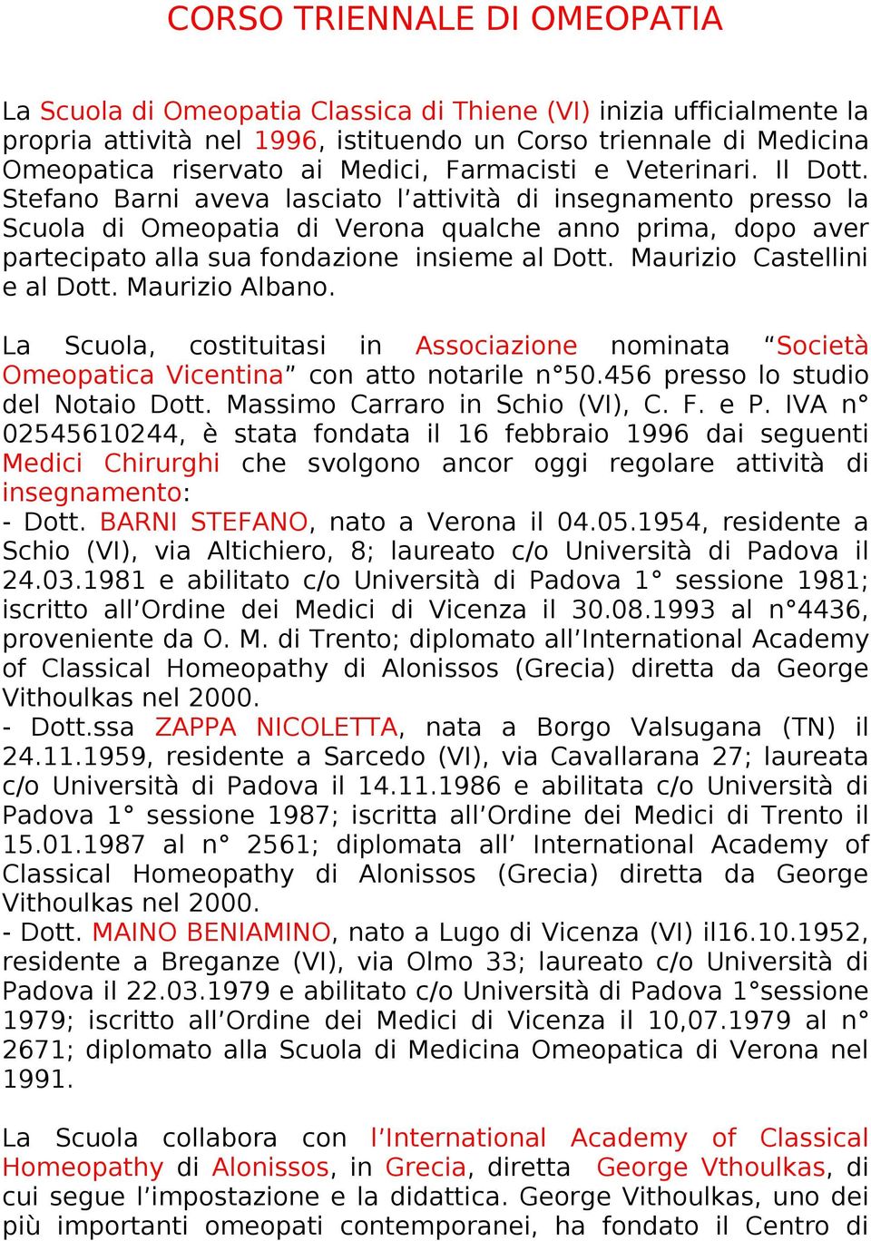 Stefano Barni aveva lasciato l attività di insegnamento presso la Scuola di Omeopatia di Verona qualche anno prima, dopo aver partecipato alla sua fondazione insieme al Dott.