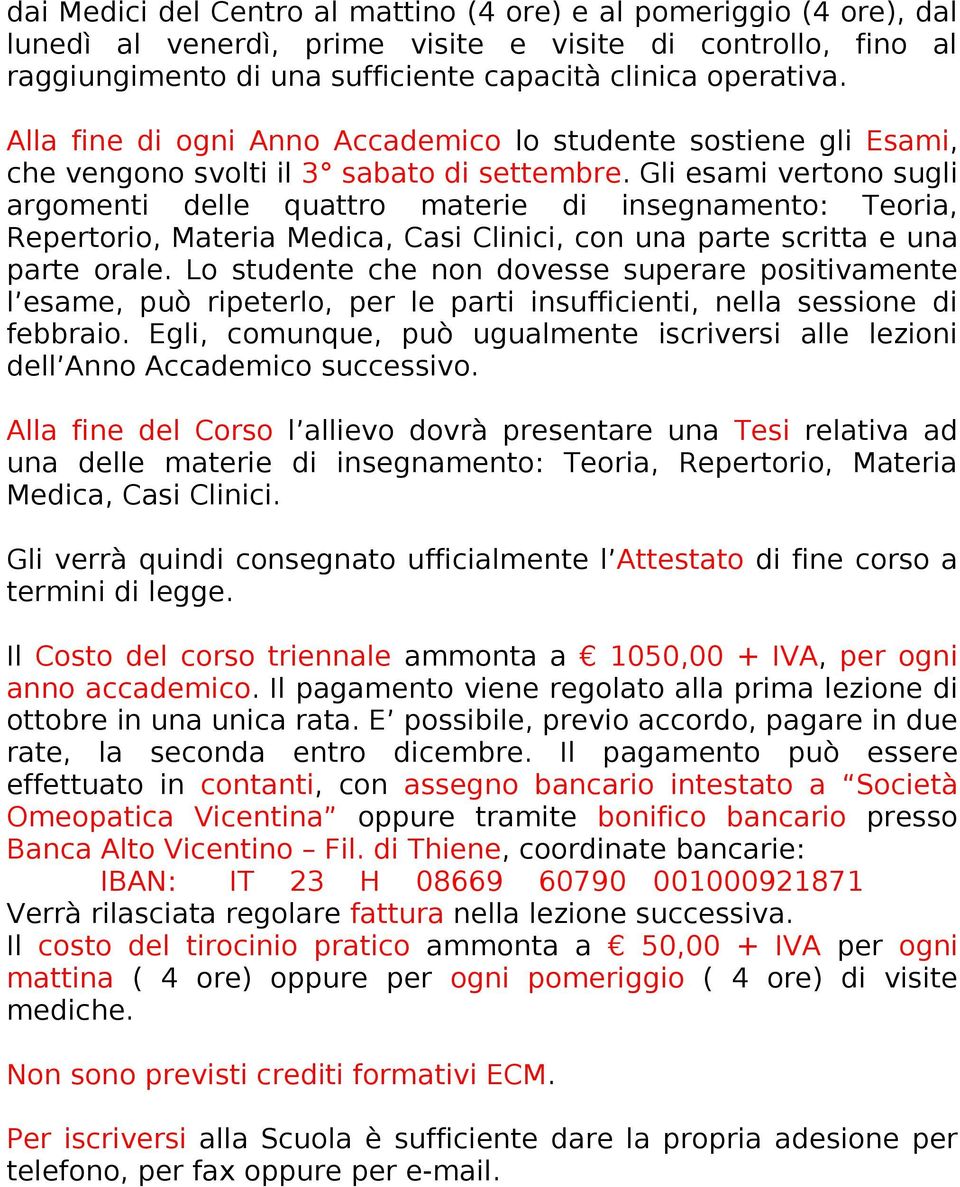 Gli esami vertono sugli argomenti delle quattro materie di insegnamento: Teoria, Repertorio, Materia Medica, Casi Clinici, con una parte scritta e una parte orale.