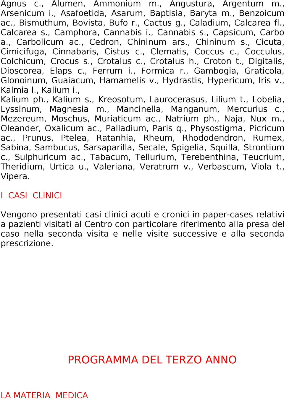 , Cocculus, Colchicum, Crocus s., Crotalus c., Crotalus h., Croton t., Digitalis, Dioscorea, Elaps c., Ferrum i., Formica r., Gambogia, Graticola, Glonoinum, Guaiacum, Hamamelis v.