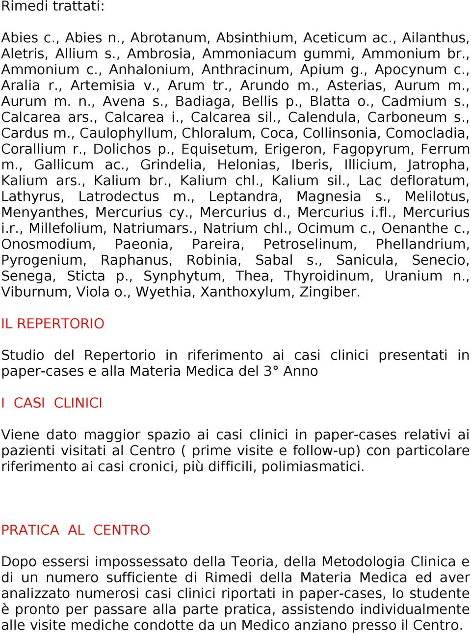 , Calendula, Carboneum s., Cardus m., Caulophyllum, Chloralum, Coca, Collinsonia, Comocladia, Corallium r., Dolichos p., Equisetum, Erigeron, Fagopyrum, Ferrum m., Gallicum ac.