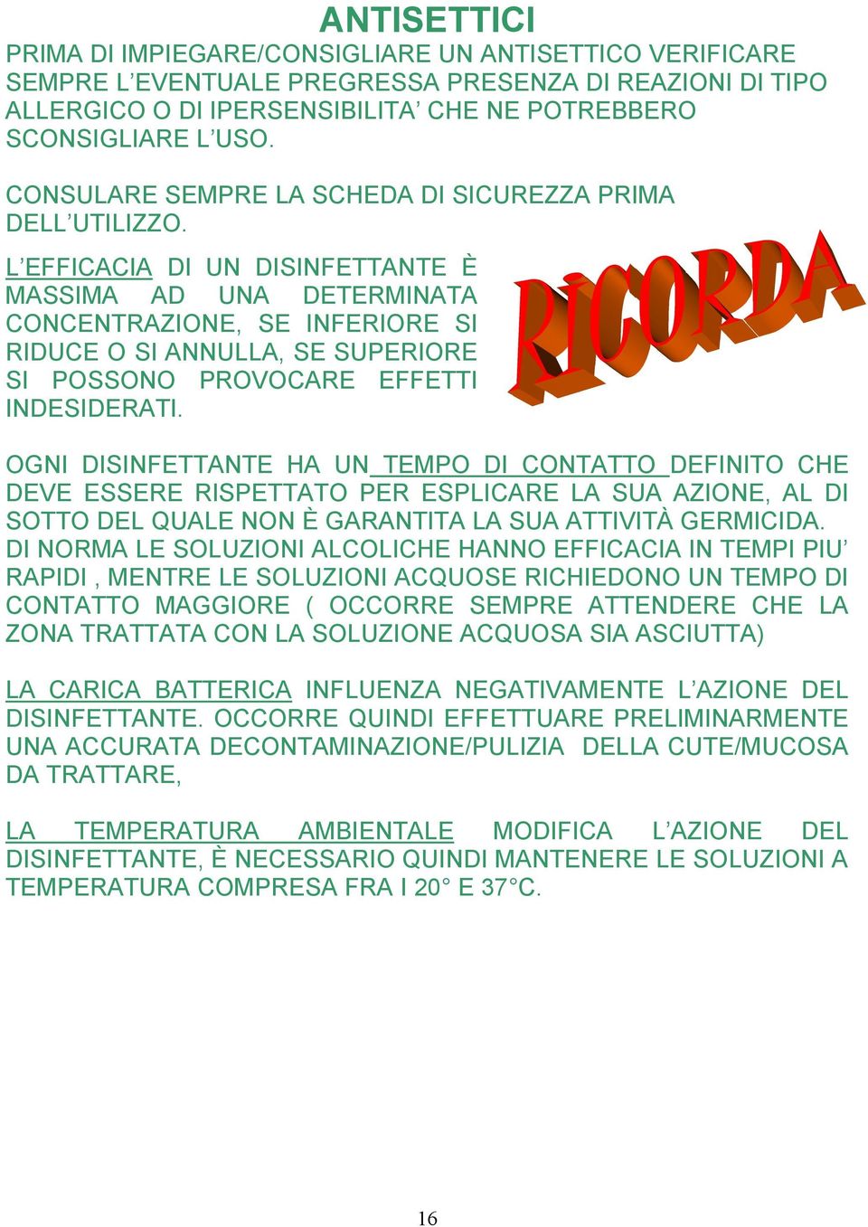 L EFFICACIA DI UN DISINFETTANTE È MASSIMA AD UNA DETERMINATA CONCENTRAZIONE, SE INFERIORE SI RIDUCE O SI ANNULLA, SE SUPERIORE SI POSSONO PROVOCARE EFFETTI INDESIDERATI.