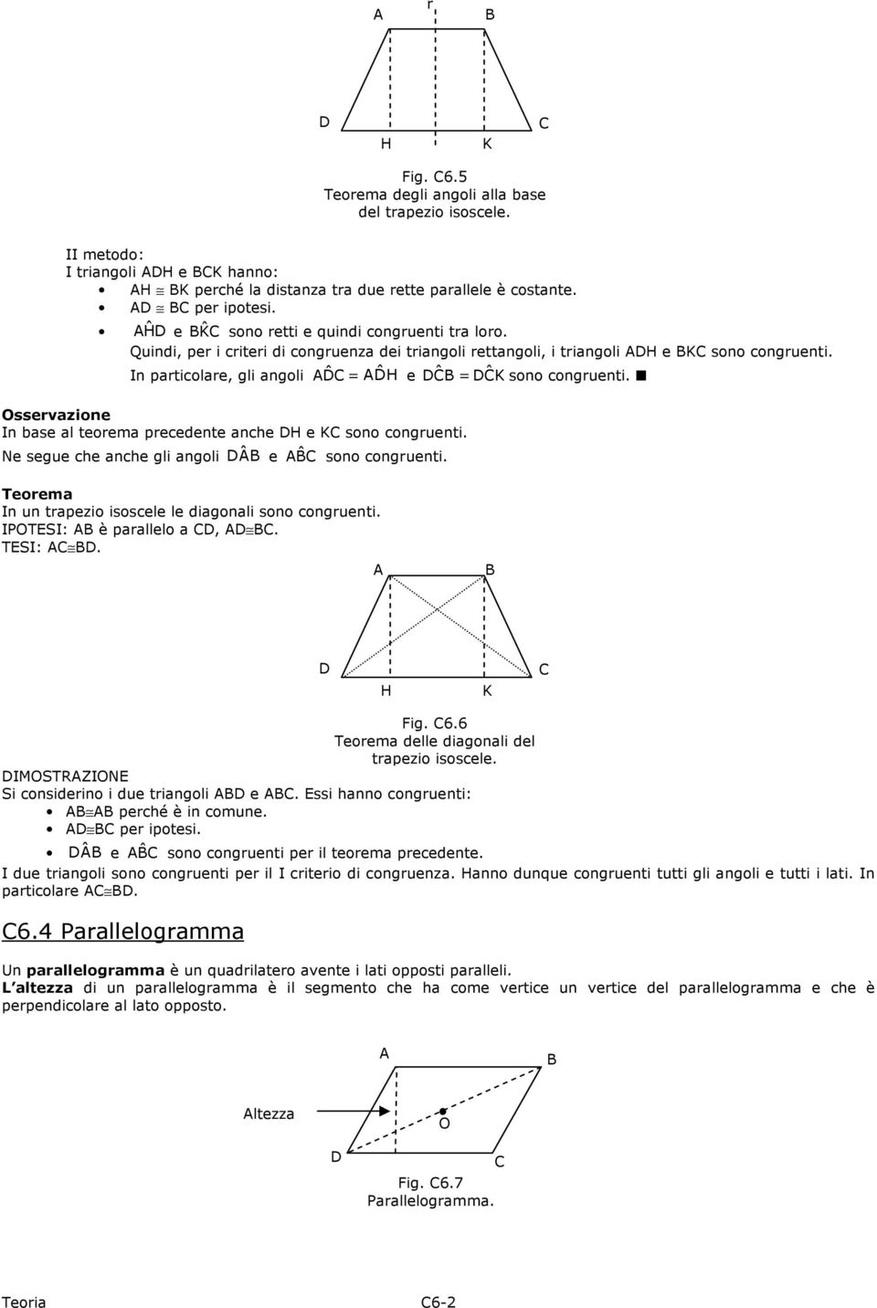 In particolare, gli angoli = ˆ H ˆ e = ˆ Ksono ˆ congruenti. Osservazione In base al teorema precedente anche H e K sono congruenti. Ne segue che anche gli angoli ˆ e ˆ sono congruenti.