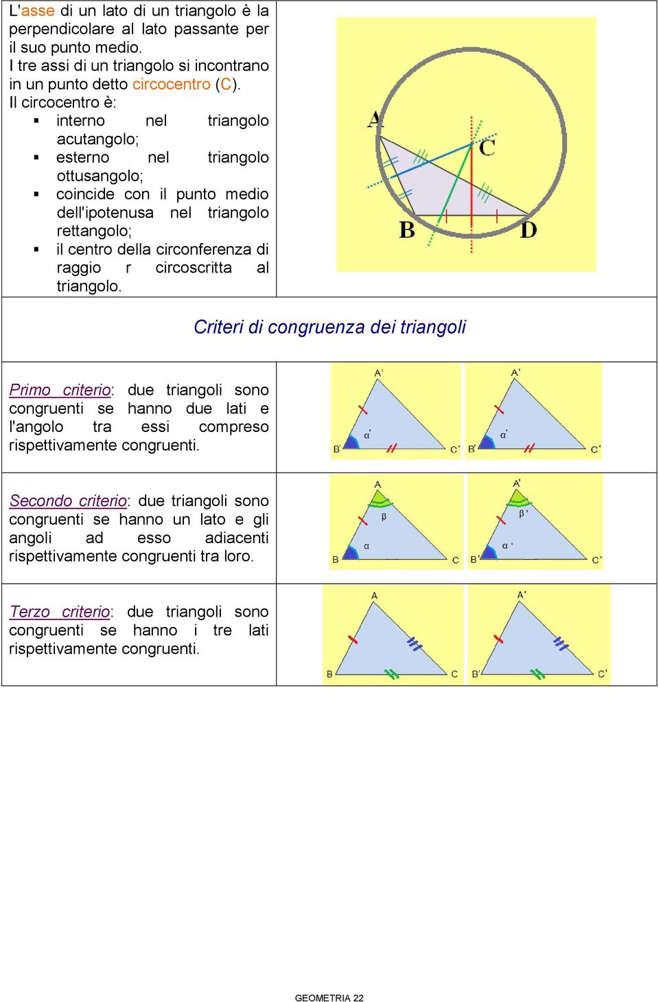 circoscritta al triangolo. Criteri di congruenza dei triangoli Primo criterio: due triangoli sono congruenti se hanno due lati e l'angolo tra essi compreso rispettivamente congruenti.