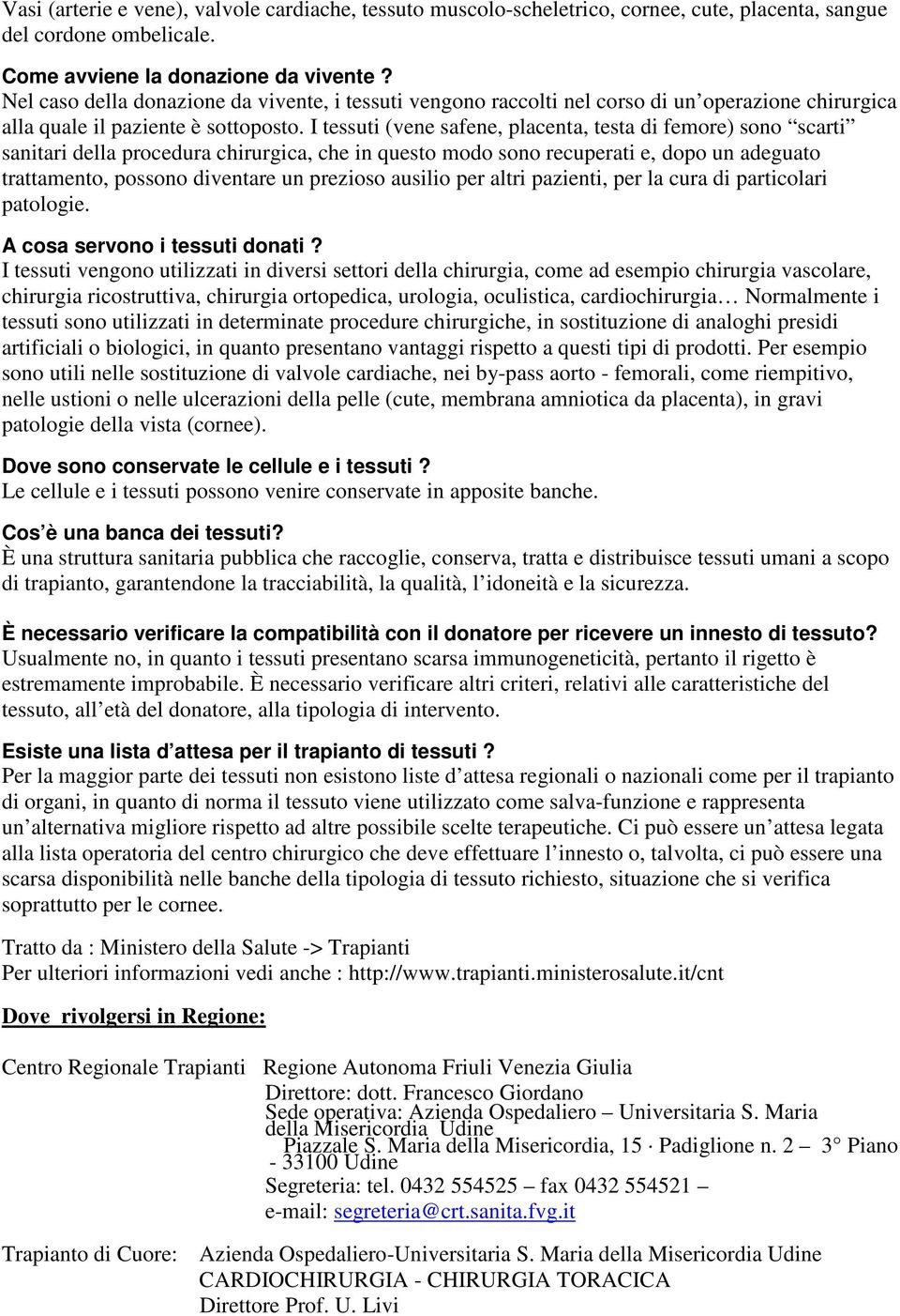 I tessuti (vene safene, placenta, testa di femore) sono scarti sanitari della procedura chirurgica, che in questo modo sono recuperati e, dopo un adeguato trattamento, possono diventare un prezioso