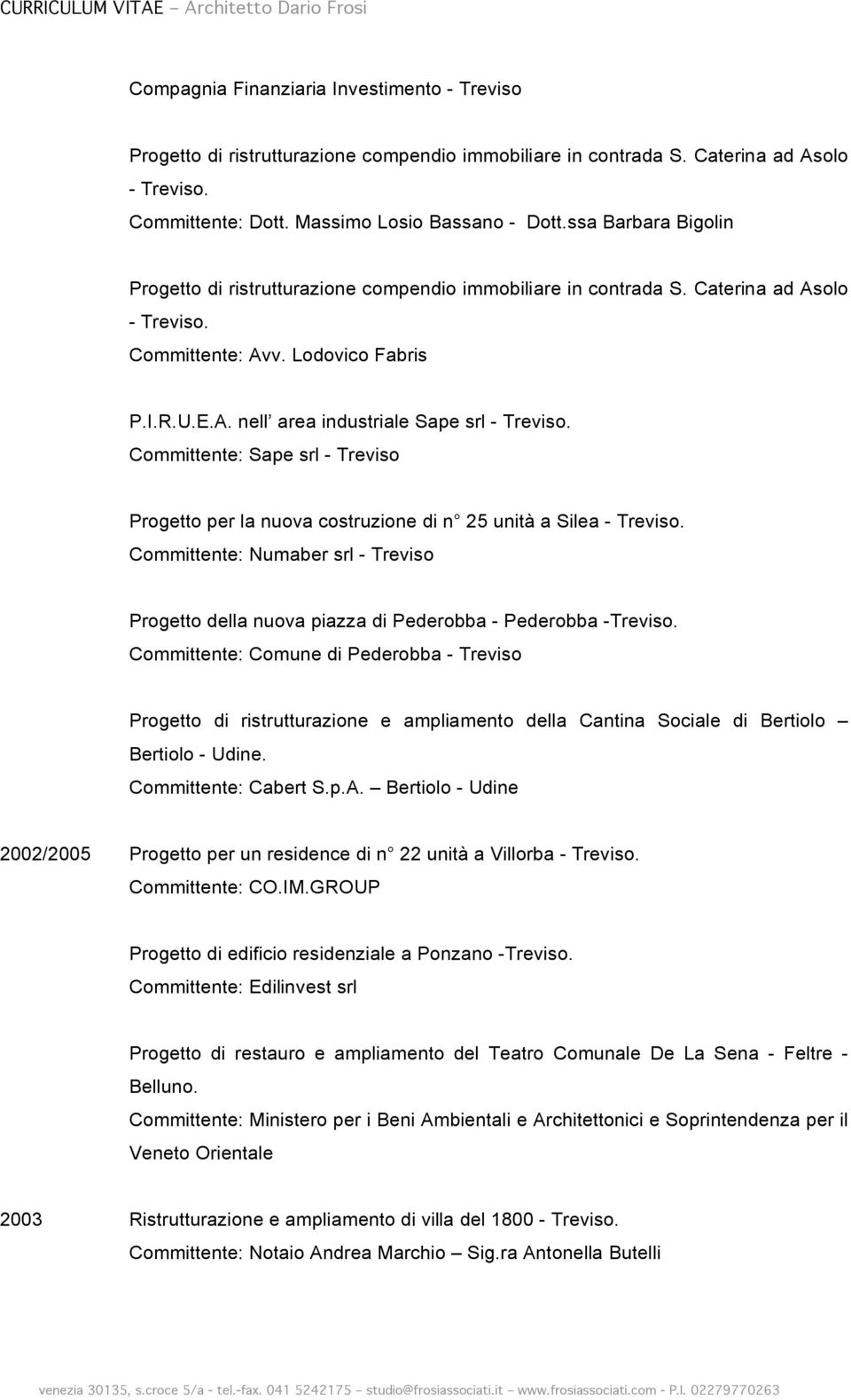 Committente: Sape srl - Treviso Progetto per la nuova costruzione di n 25 unità a Silea - Treviso. Committente: Numaber srl - Treviso Progetto della nuova piazza di Pederobba - Pederobba -Treviso.
