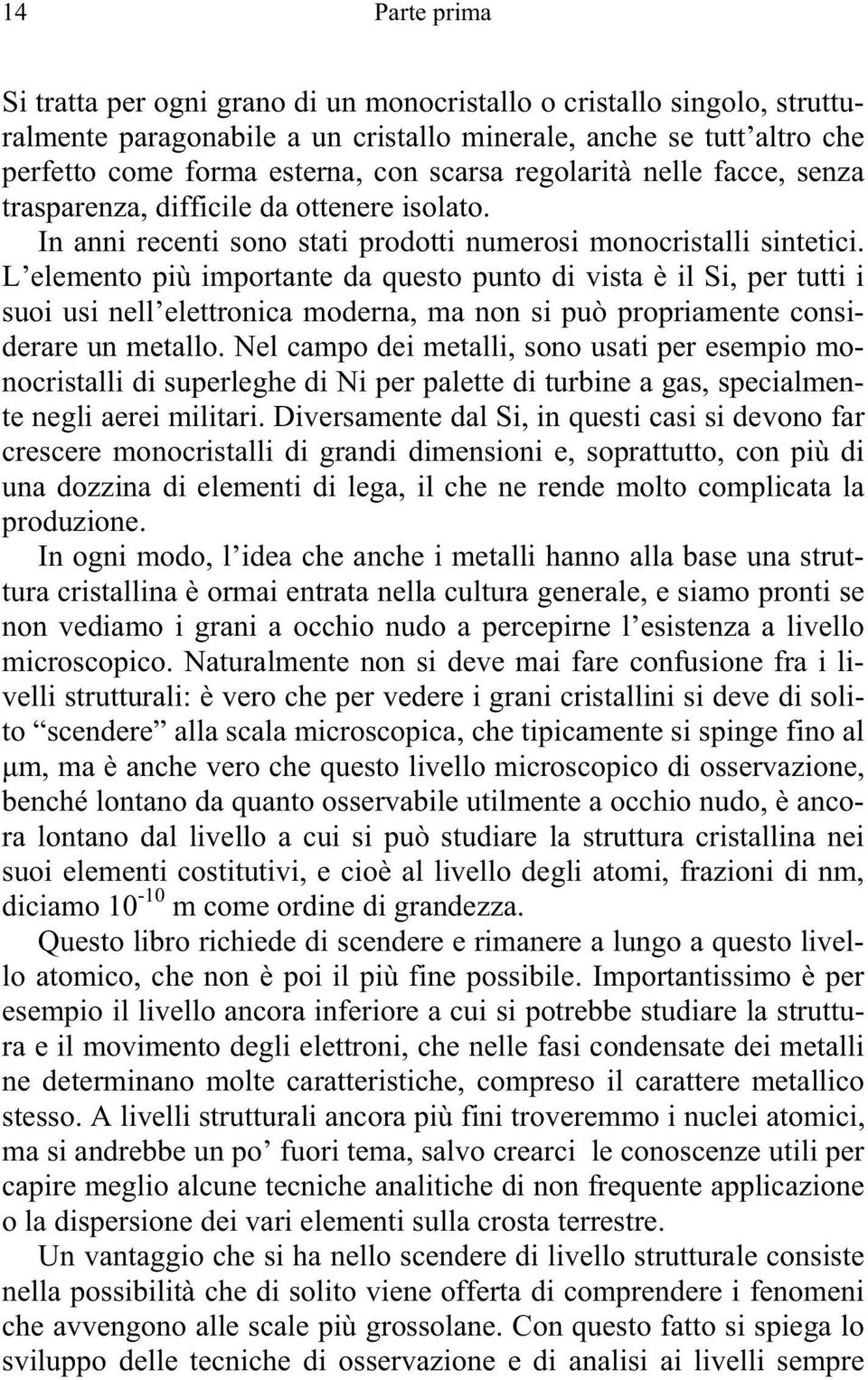 L elemento più importante da questo punto di vista è il Si, per tutti i suoi usi nell elettronica moderna, ma non si può propriamente considerare un metallo.