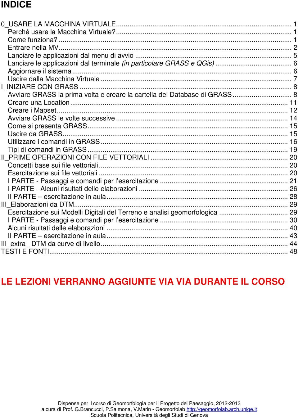 .. 8 Avviare GRASS la prima volta e creare la cartella del Database di GRASS... 8 Creare una Location... 11 Creare i Mapset... 12 Avviare GRASS le volte successive... 14 Come si presenta GRASS.