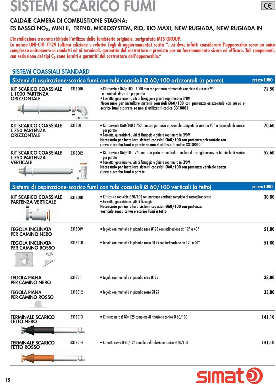 ..si deve infatti considerare l apparecchio come un unico complesso unitamente ai condotti ed ai terminali, garantito dal costruttore e previsto per un funzionamento sicuro ed efficace.