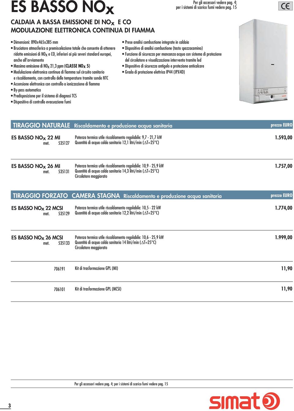 Massima emissione di NOx 21,3 ppm (CLASSE NOx 5) Modulazione elettronica continua di fiamma sul circuito sanitario e riscaldamento, con controllo delle temperature tramite sonde NTC Accensione