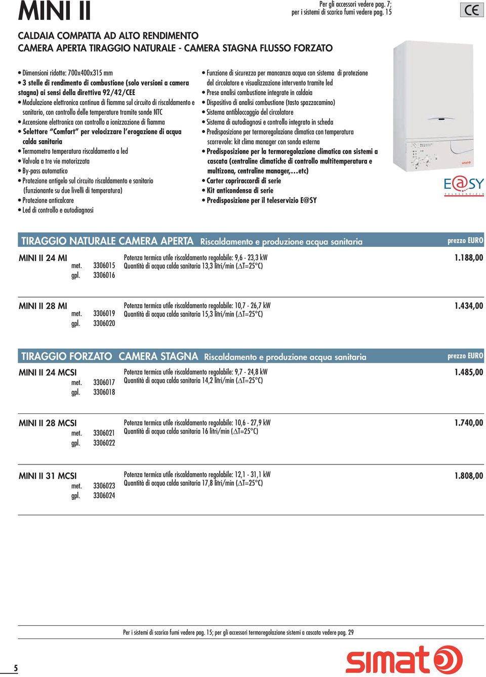 di riscaldamento e sanitario, con controllo delle temperature tramite sonde NTC Accensione elettronica con controllo a ionizzazione di fiamma Selettore Comfort per velocizzare l erogazione di acqua