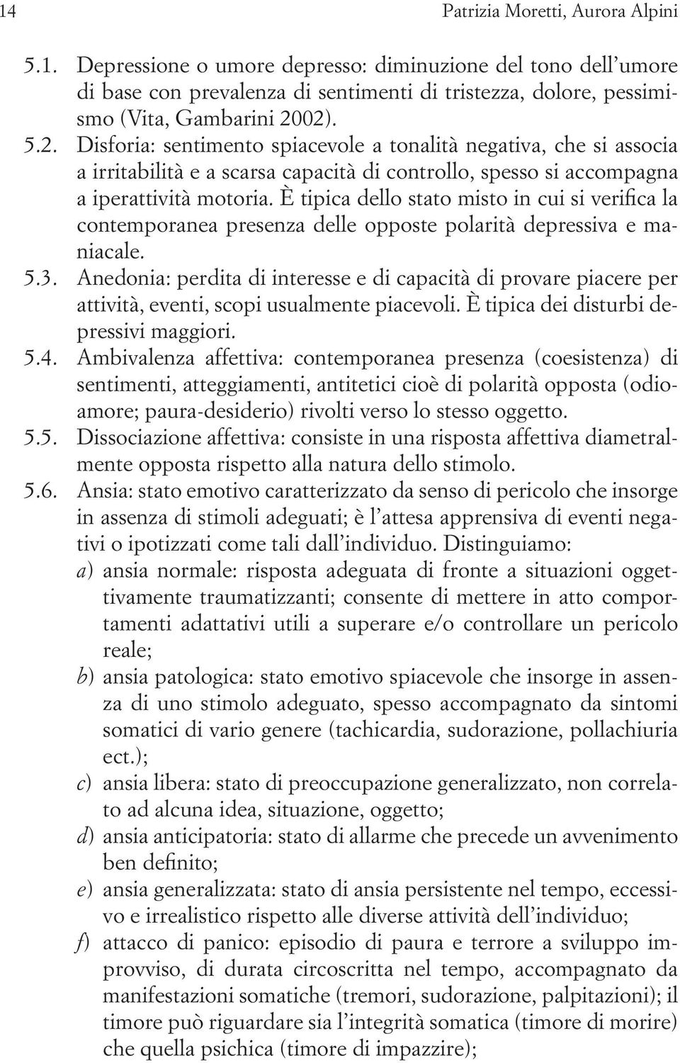 È tipica dello stato misto in cui si verifica la contemporanea presenza delle opposte polarità depressiva e maniacale. 5.3.