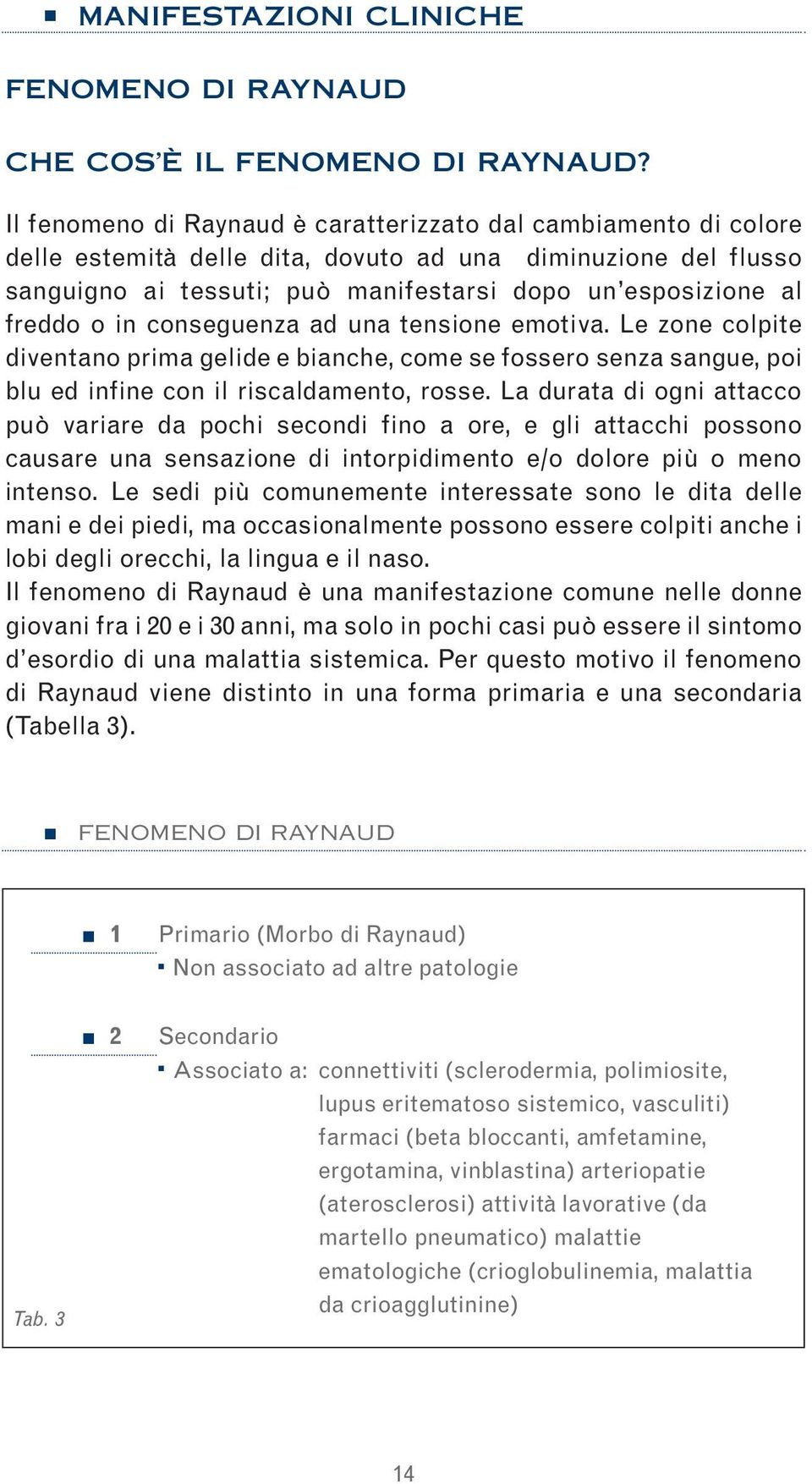 o in conseguenza ad una tensione emotiva. Le zone colpite diventano prima gelide e bianche, come se fossero senza sangue, poi blu ed infine con il riscaldamento, rosse.