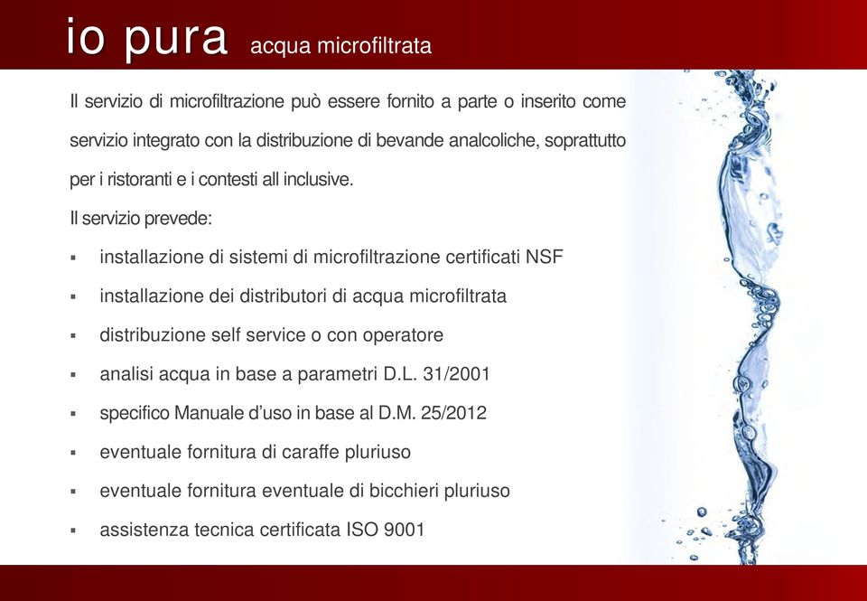 Il servizio prevede: installazione di sistemi di microfiltrazione certificati NSF installazione dei distributori di acqua microfiltrata distribuzione self