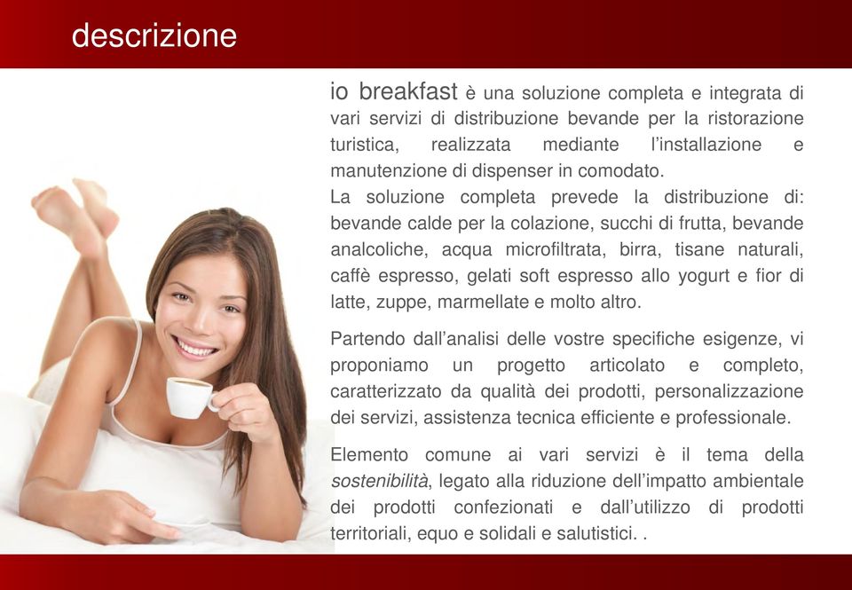 La soluzione completa prevede la distribuzione di: bevande calde per la colazione, succhi di frutta, bevande analcoliche, acqua microfiltrata, birra, tisane naturali, caffè espresso, gelati soft