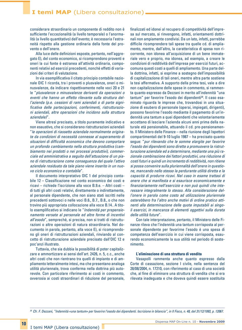 Alla luce delle definizioni esposte, pertanto, nell aggregato E), del conto economico, si ricomprendono proventi e oneri la cui fonte è estranea all attività ordinaria, componenti relativi ad