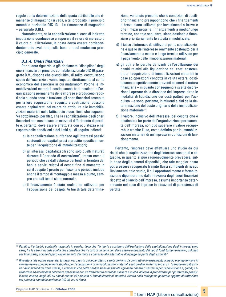 Naturalmente, se la capitalizzazione di costi di indiretta imputazione conducesse a superare il valore di mercato o il valore di utilizzazione, la posta dovrà essere corrispondentemente svalutata,