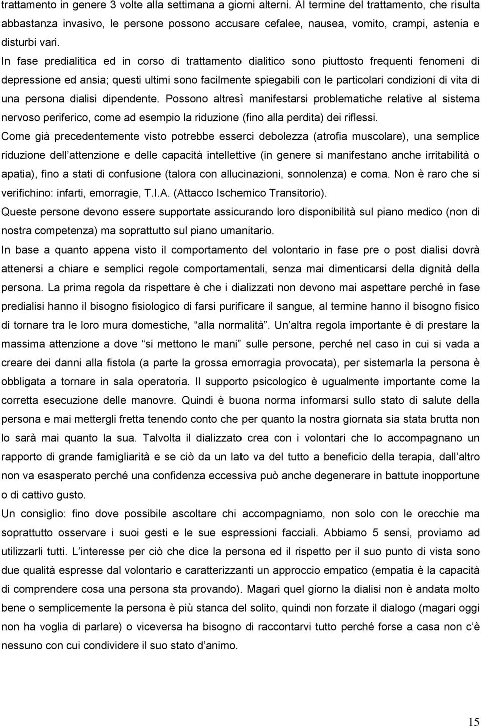 In fase predialitica ed in corso di trattamento dialitico sono piuttosto frequenti fenomeni di depressione ed ansia; questi ultimi sono facilmente spiegabili con le particolari condizioni di vita di