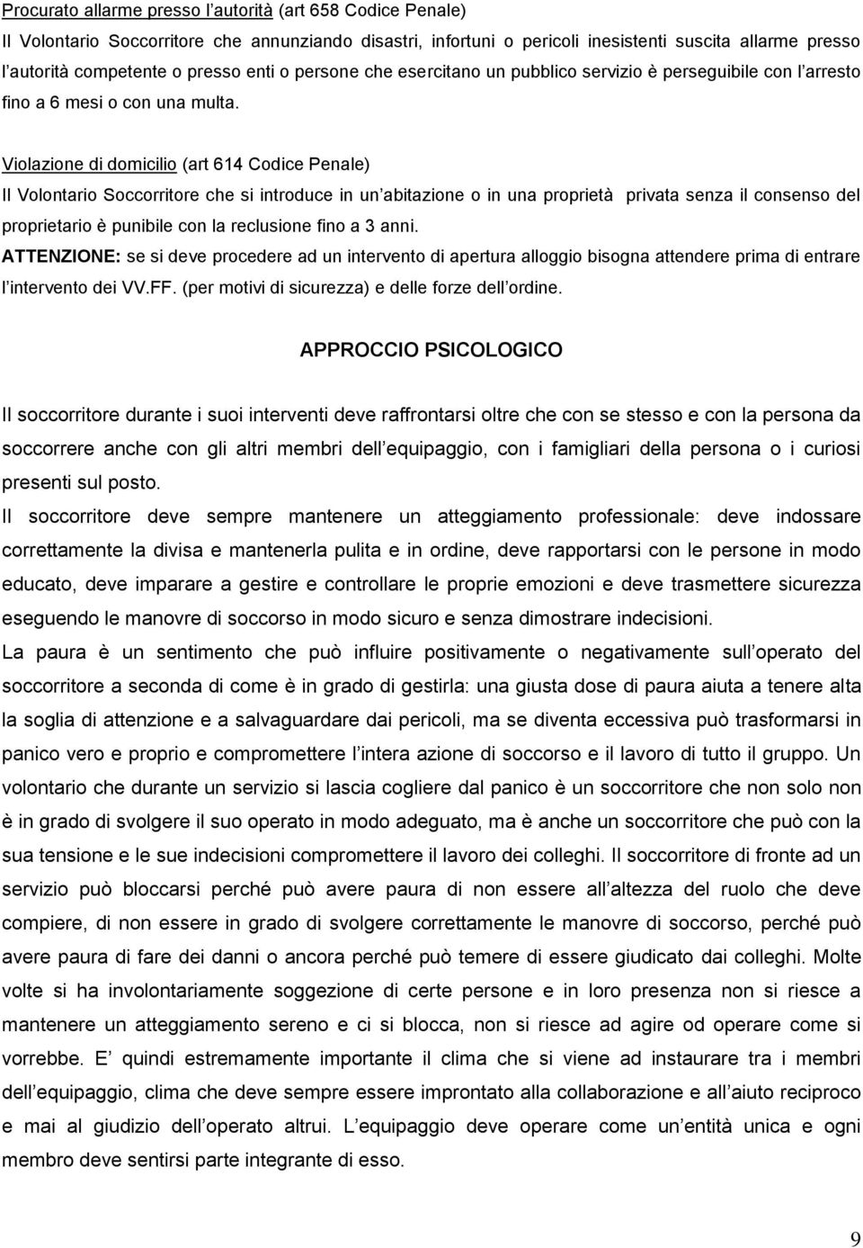 Violazione di domicilio (art 614 Codice Penale) Il Volontario Soccorritore che si introduce in un abitazione o in una proprietà privata senza il consenso del proprietario è punibile con la reclusione