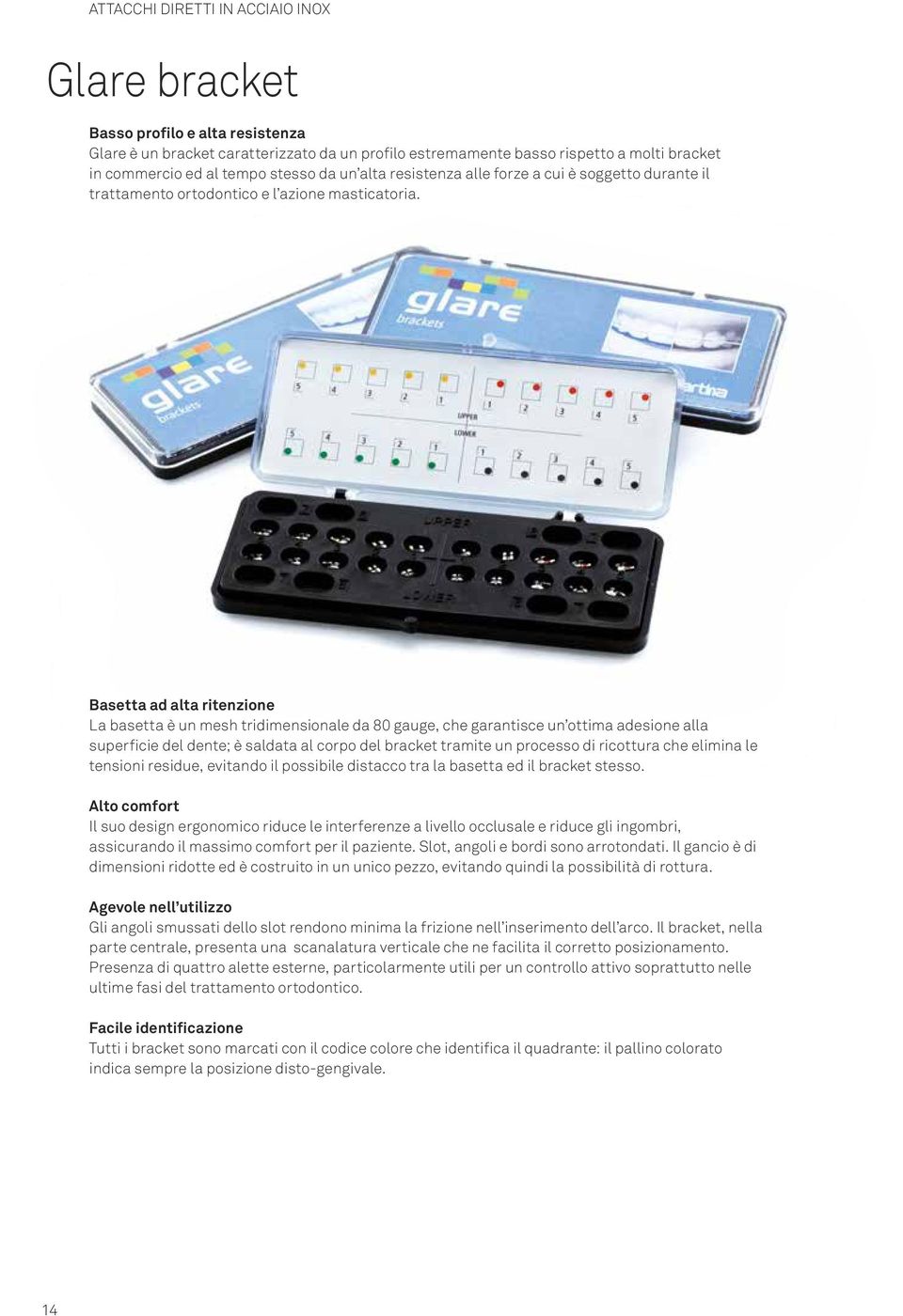 Basetta ad alta ritenzione La basetta è un mesh trimensionale da 80 gauge, che garantisce un ottima adesione alla superficie del dente; è saldata al corpo del bracket tramite un processo ricottura