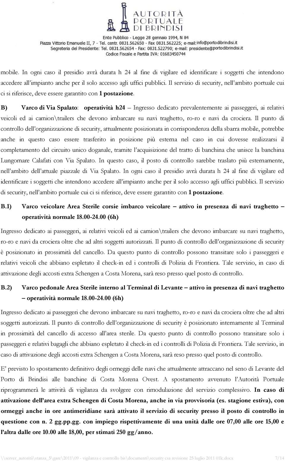 B) Varco di Via Spalato: operatività h24 Ingresso dedicato prevalentemente ai passeggeri, ai relativi veicoli ed ai camion\trailers che devono imbarcare su navi traghetto, ro-ro e navi da crociera.