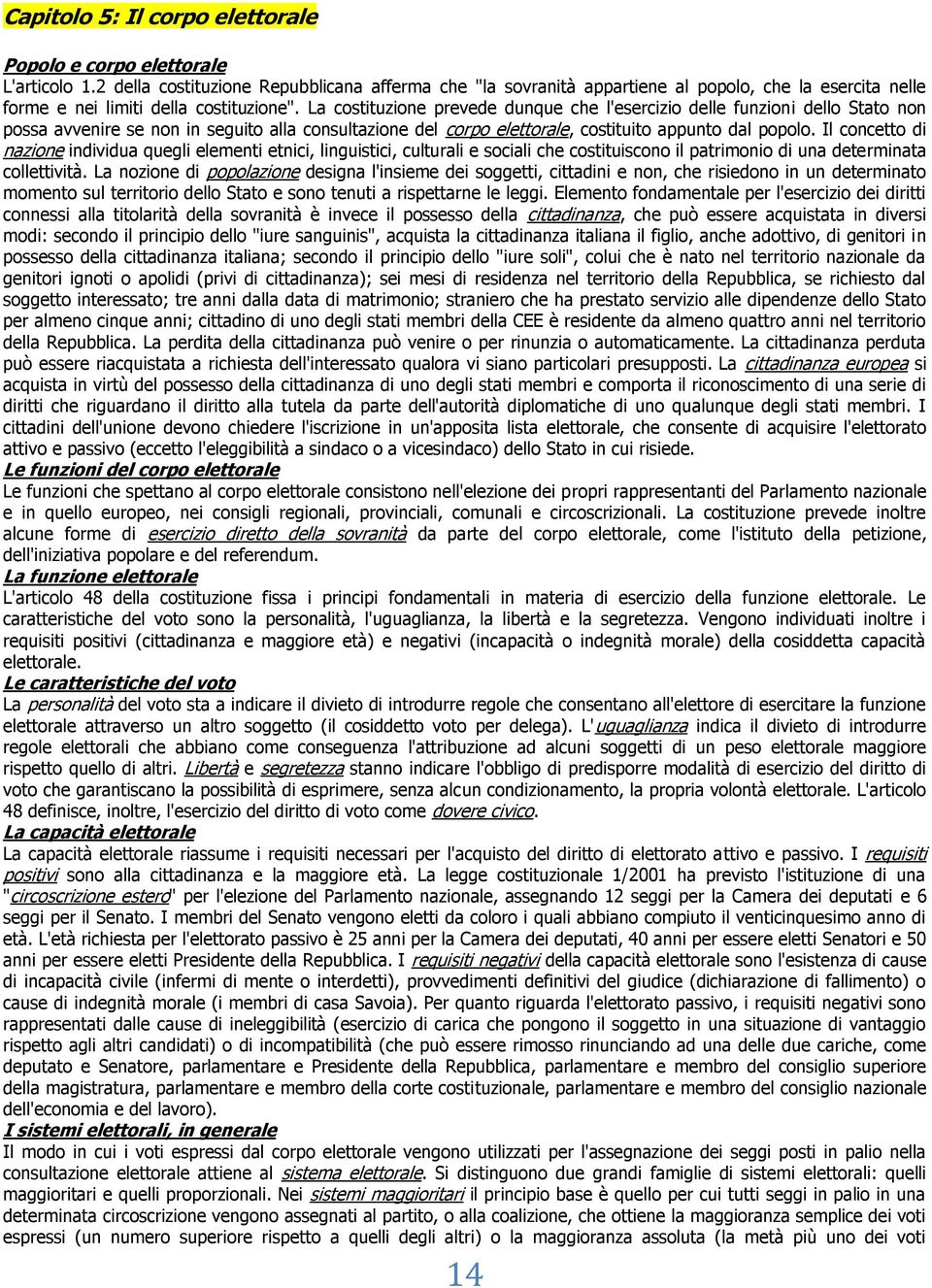 La costituzione prevede dunque che l'esercizio delle funzioni dello Stato non possa avvenire se non in seguito alla consultazione del corpo elettorale, costituito appunto dal popolo.