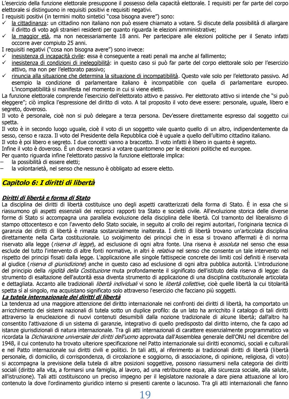 Si discute della possibilità di allargare il diritto di voto agli stranieri residenti per quanto riguarda le elezioni amministrative; la maggior età, ma non necessariamente 18 anni.