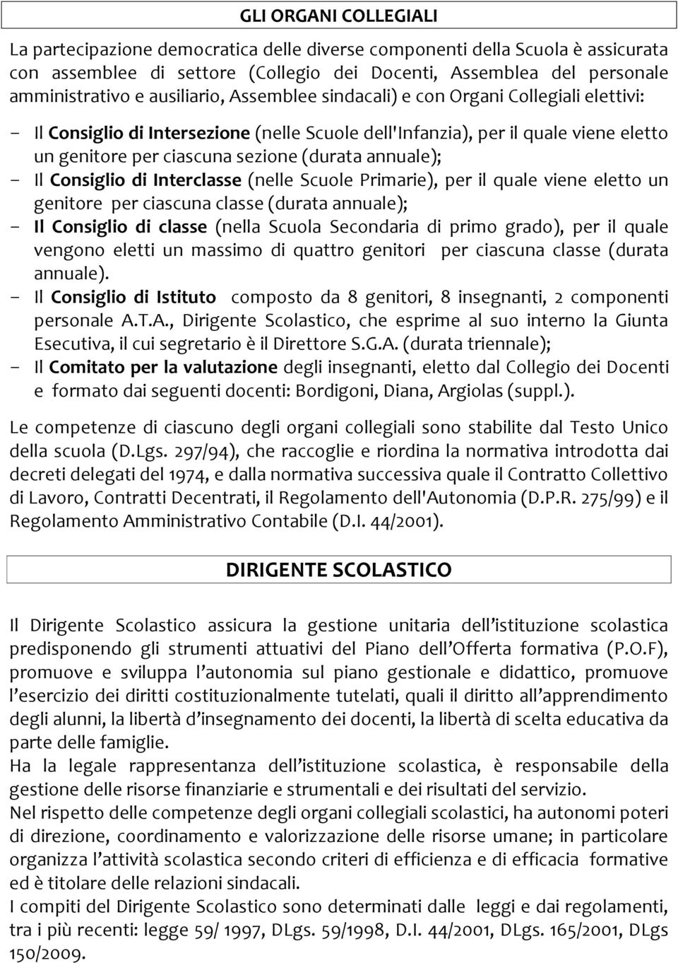 annuale); - Il Consiglio di Interclasse (nelle Scuole Primarie), per il quale viene eletto un genitore per ciascuna classe (durata annuale); - Il Consiglio di classe (nella Scuola Secondaria di primo