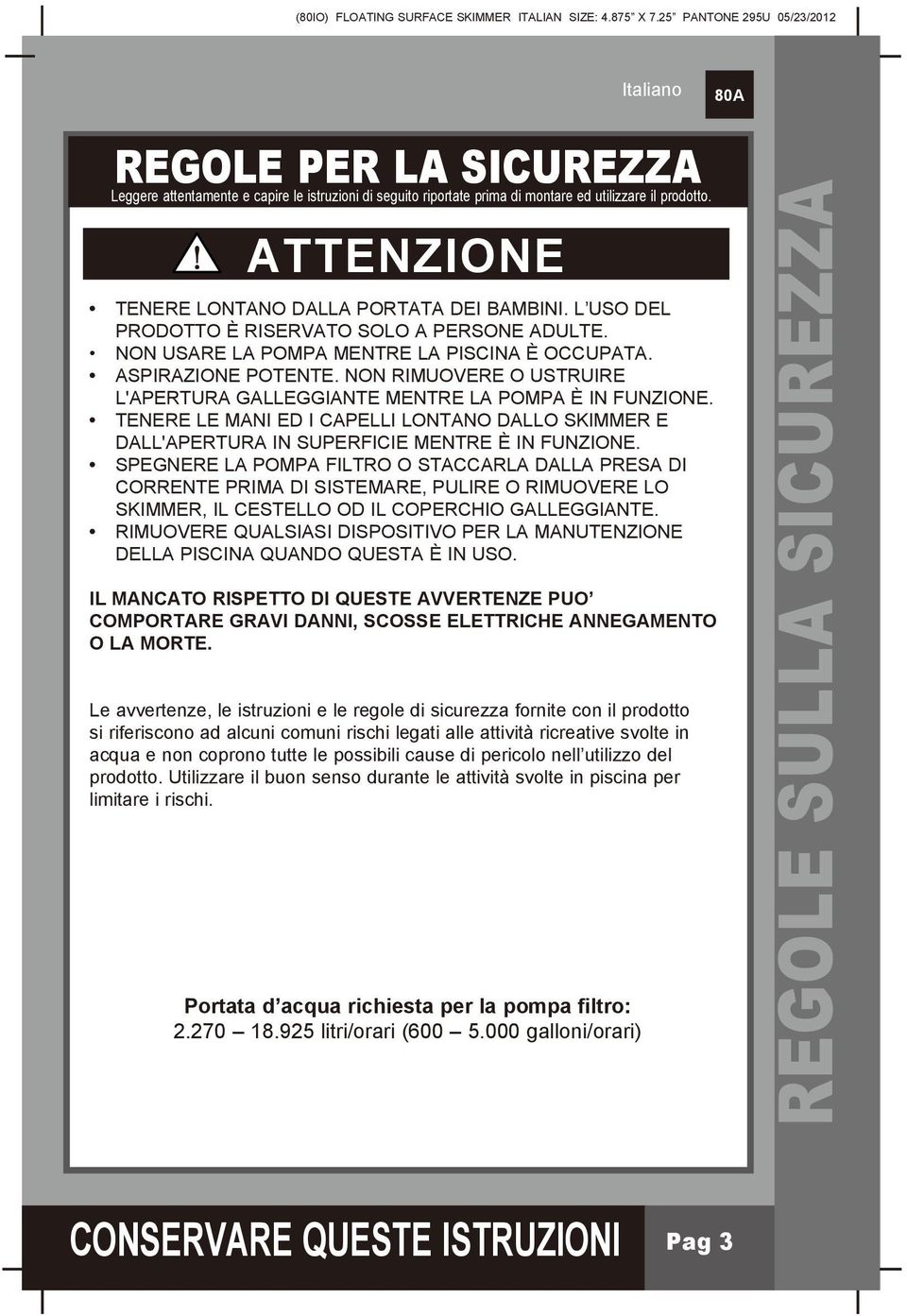 NON RIMUOVERE O USTRUIRE L'APERTURA GALLEGGIANTE MENTRE LA POMPA È IN FUNZIONE. TENERE LE MANI ED I CAPELLI LONTANO DALLO SKIMMER E DALL'APERTURA IN SUPERFICIE MENTRE È IN FUNZIONE.