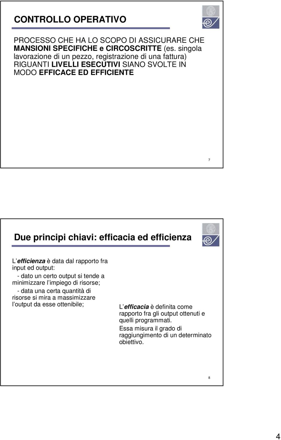 efficacia ed efficienza L efficienza è data dal rapporto fra input ed output: - dato un certo output si tende a minimizzare l impiego di risorse; - data una certa