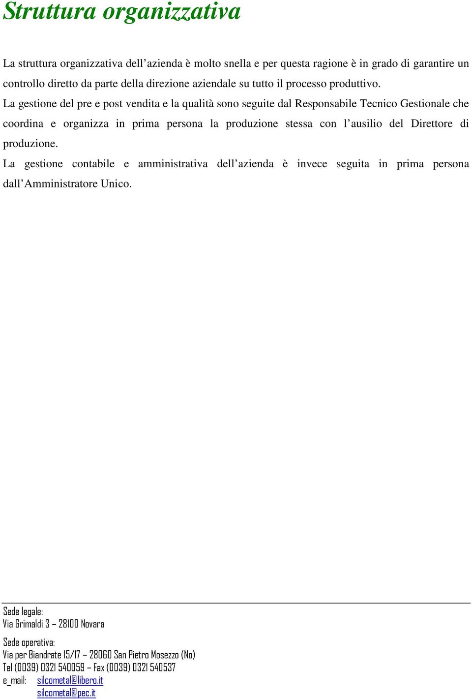 La gestione del pre e post vendita e la qualità sono seguite dal Responsabile Tecnico Gestionale che coordina e organizza in prima persona la produzione stessa con l ausilio del