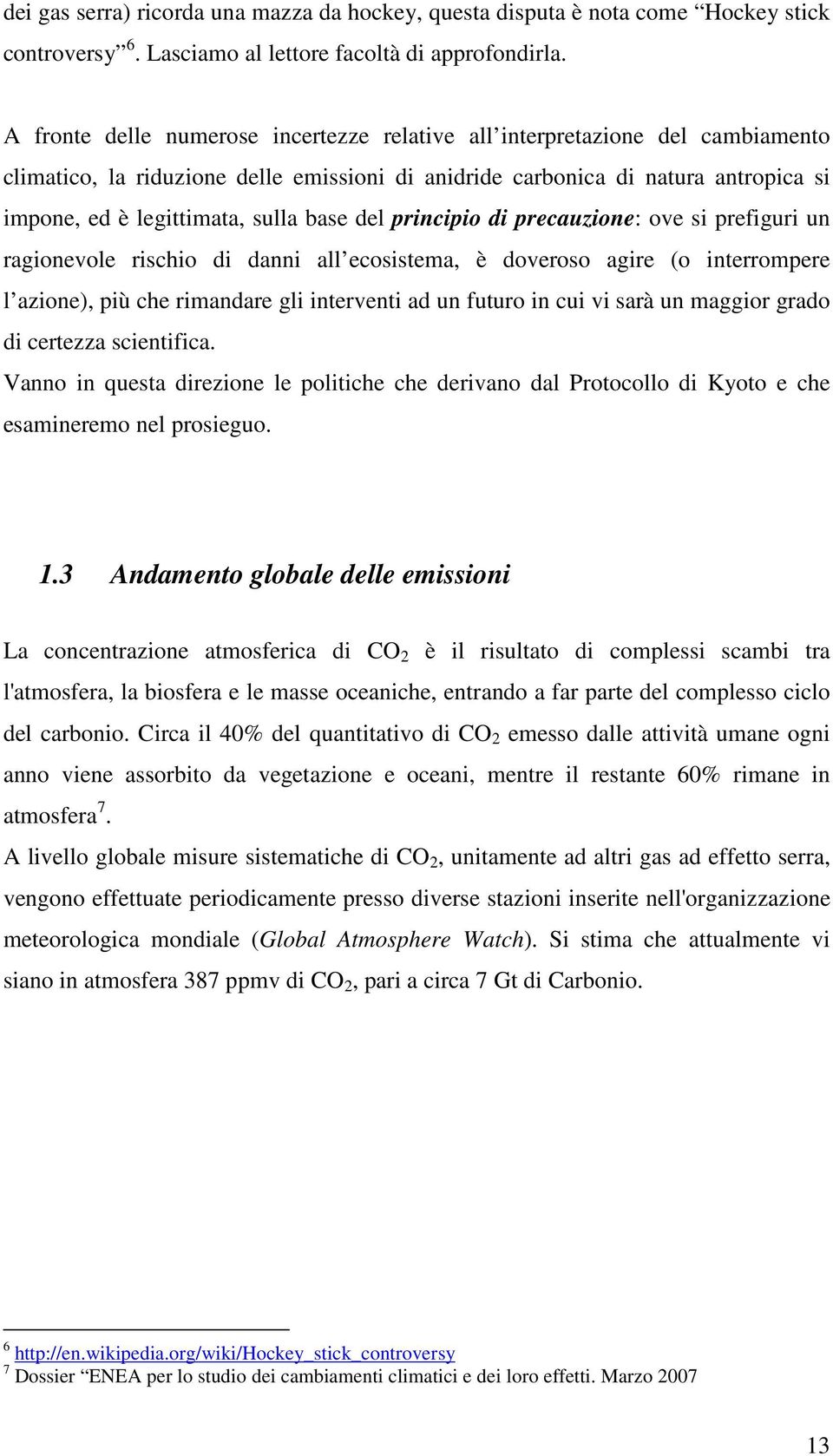 base del principio di precauzione: ove si prefiguri un ragionevole rischio di danni all ecosistema, è doveroso agire (o interrompere l azione), più che rimandare gli interventi ad un futuro in cui vi