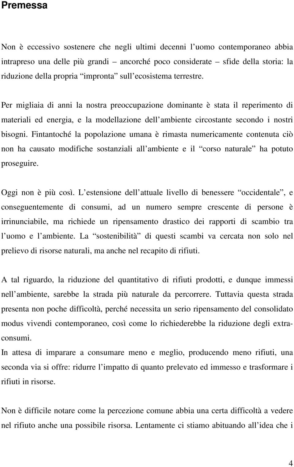 Per migliaia di anni la nostra preoccupazione dominante è stata il reperimento di materiali ed energia, e la modellazione dell ambiente circostante secondo i nostri bisogni.