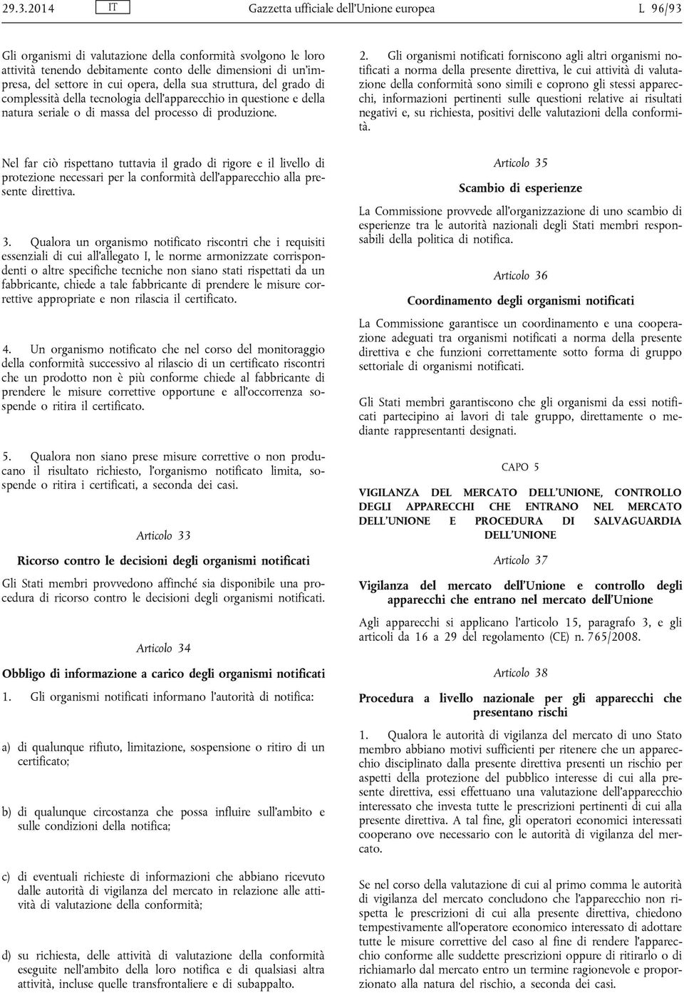 Nel far ciò rispettano tuttavia il grado di rigore e il livello di protezione necessari per la conformità dell apparecchio alla presente direttiva. 3.