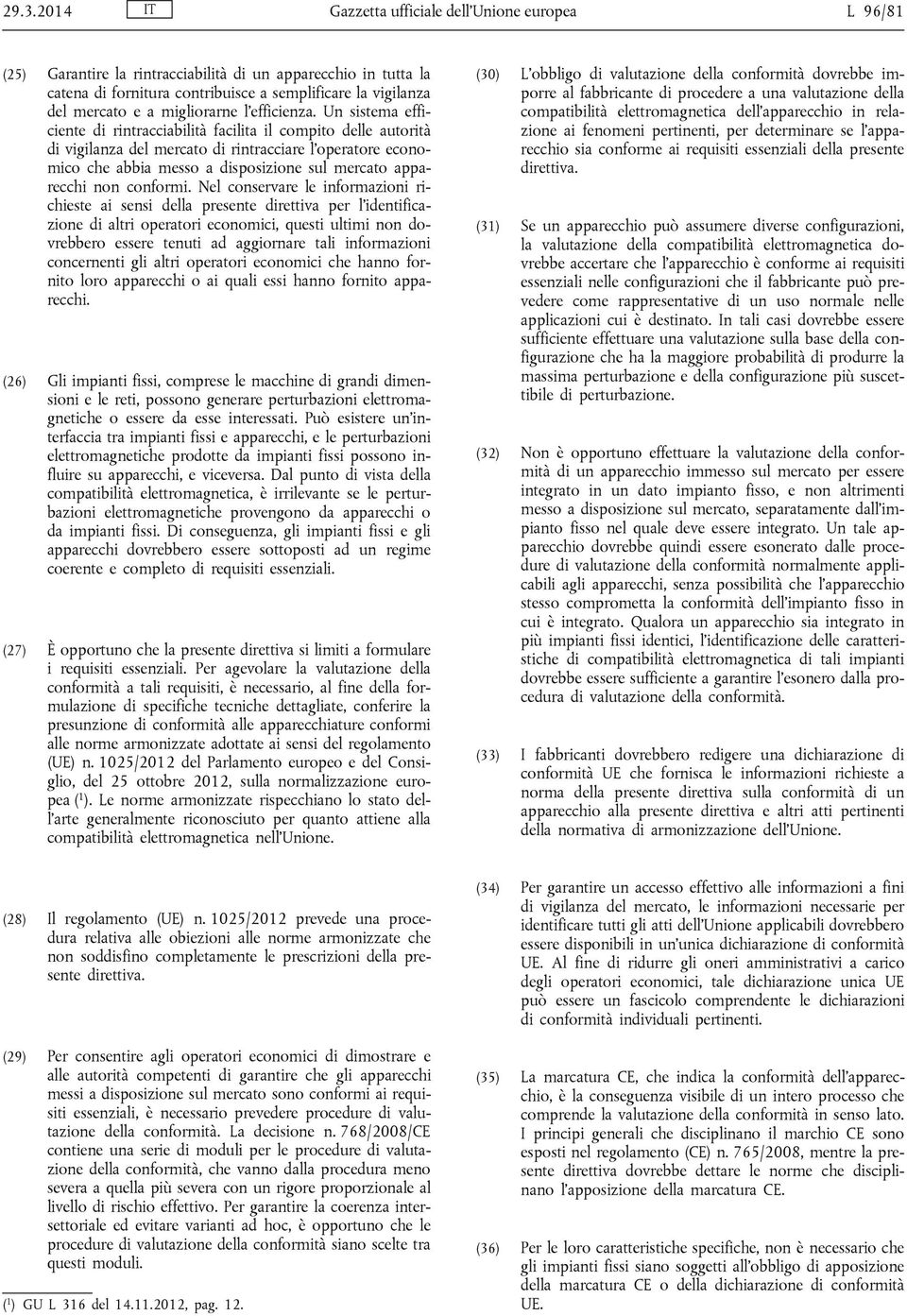 Un sistema efficiente di rintracciabilità facilita il compito delle autorità di vigilanza del mercato di rintracciare l operatore economico che abbia messo a disposizione sul mercato apparecchi non