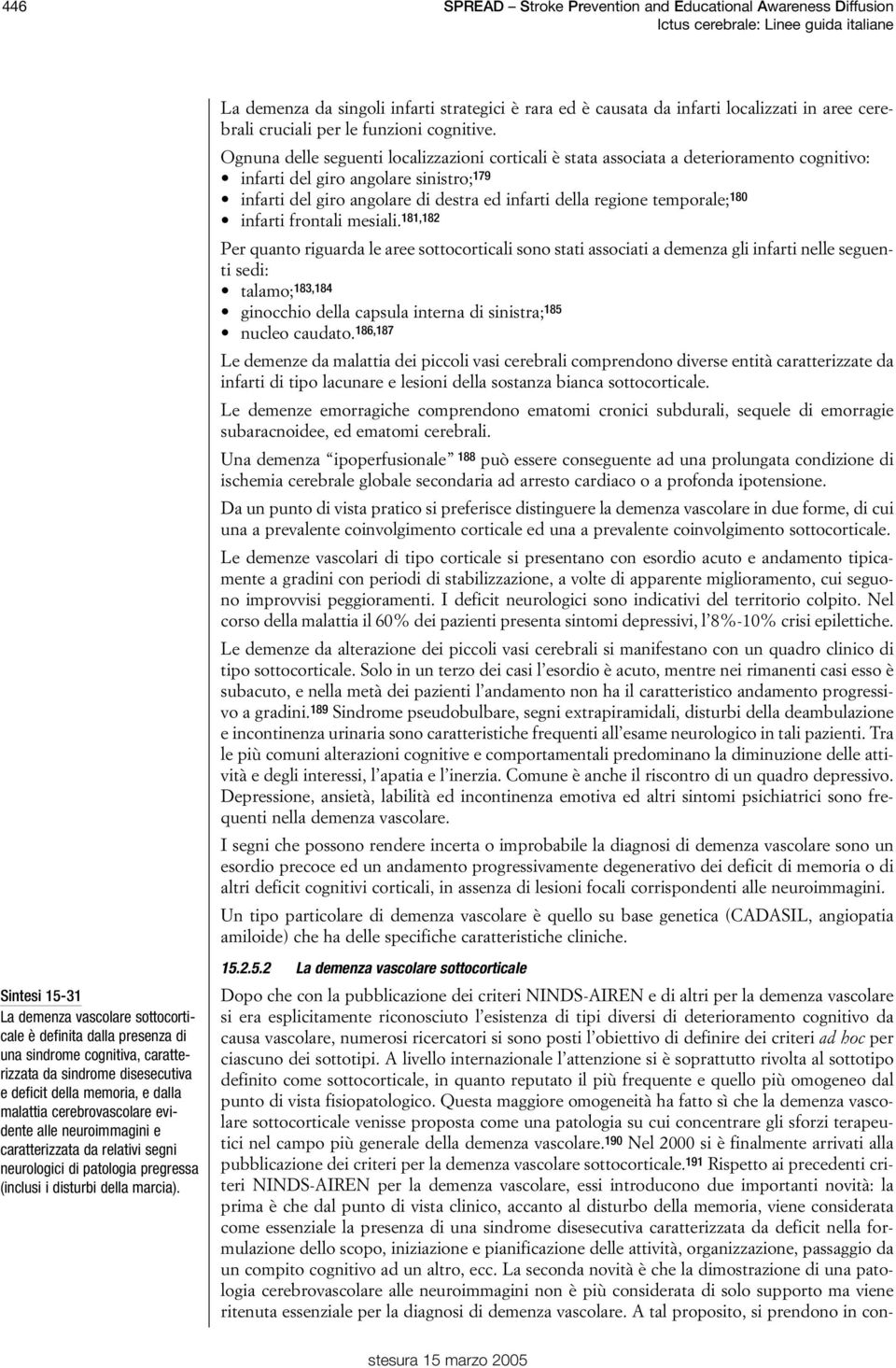 pregressa (inclusi i disturbi della marcia). La demenza da singoli infarti strategici è rara ed è causata da infarti localizzati in aree cerebrali cruciali per le funzioni cognitive.