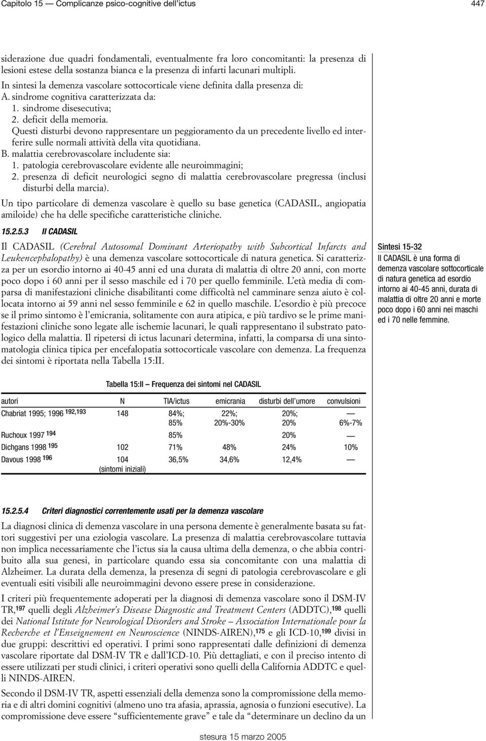 Questi disturbi devono rappresentare un peggioramento da un precedente livello ed interferire sulle normali attività della vita quotidiana. B. malattia cerebrovascolare includente sia: 1.