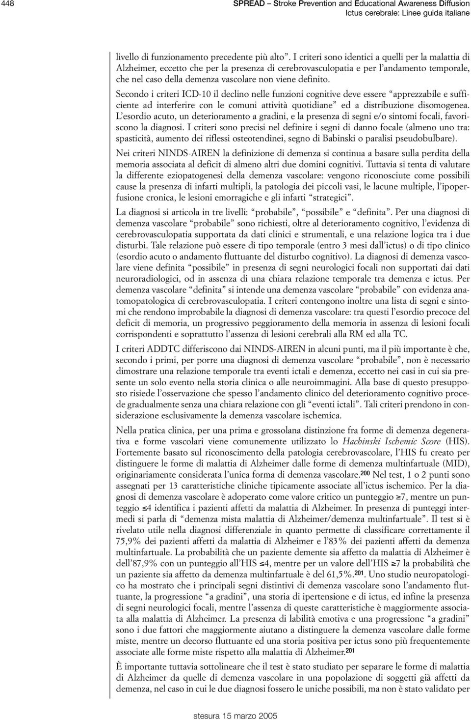 Secondo i criteri ICD-10 il declino nelle funzioni cognitive deve essere apprezzabile e sufficiente ad interferire con le comuni attività quotidiane ed a distribuzione disomogenea.